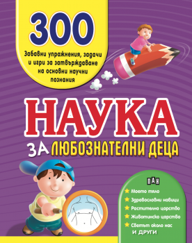 Наука за любознатлени деца. 300 забавни упражнения