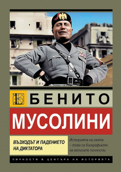 Бенито Мусолини. Възходът и падението на диктатора