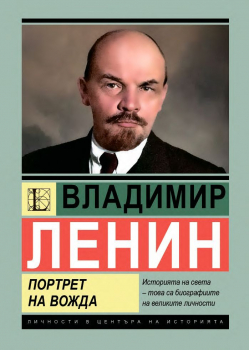 Личности в центъра на историята: Владимир Ленин - Портрет на вожда