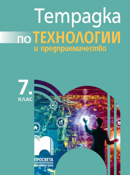 Тетрадка по Tехнологии и предприемачествo за 7. клас + комплект материали (Просвета)