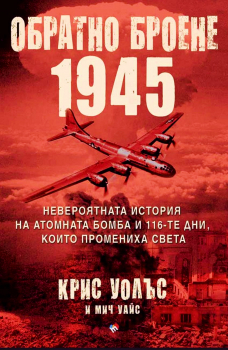 Обратно броене 1945: Невероятната история на атомната бомба и 116-те дни, които промениха света