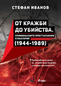 От кражби до убийства. Криминалните престъпления в България (1944 - 1989 г.)