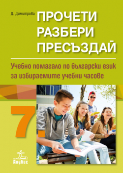 Прочети, разбери, пресъздай. Учебно помагало по български език за 7. клас за избираемите учебни часове (Анубис)