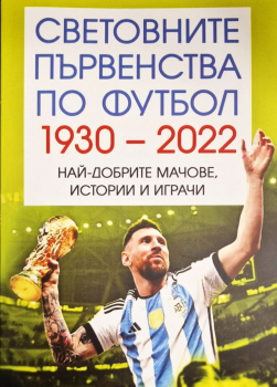 Световните първенства по футбол (1930 - 2022). Най-добрите мачове, истории и играчи