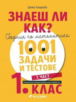 Знаеш ли как?: Сборник по математика. 1001 задачи и тестове за 1 клас ,1 част - 2022/23 г. (Бит и техника)