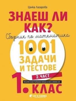 Знаеш ли как?: Сборник по математика. 1001 задачи и тестове за 1 клас, 2 част - 2022/23 г. (Бит и техника)