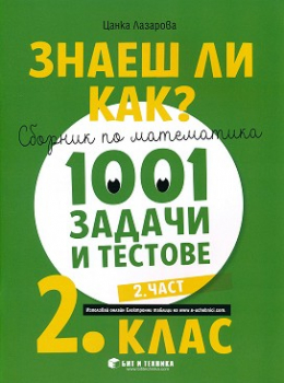 Знаеш ли как?: Сборник по математика. 1001 задачи и тестове за 2 клас - част 2 (Бит и техника)