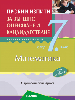 Пробни изпити по Математика за външно оценяване и кандидатстване след 7. клас. 13 примерни изпитни варианта по новия модел на МОН (Регалия 6)