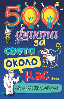 500 факта за света около нас. Научи, разбери, запомни