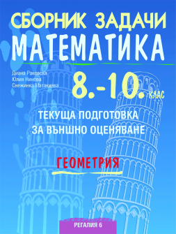 Сборник задачи по математика 8. - 10. клас. Текуща подготовка за ВО - Геометрия (Регалия 6)