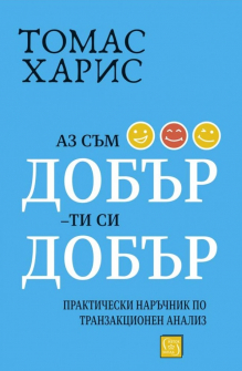Аз съм добър, ти си добър. Практически наръчник по транзакционен анализ