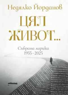 Недялко Йорданов. Цял живот. Събрана лирика 1955 - 2025