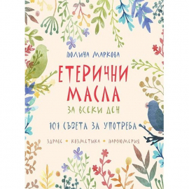 Етерични масла за всеки ден. 101 съвета за употреба