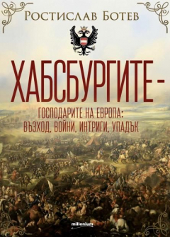 Хабсбургите - Господарите на Европа: Възход, войни, интриги, упадък