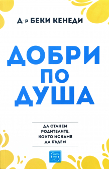 Добри по душа. Да станем родителите, които искаме да бъдем