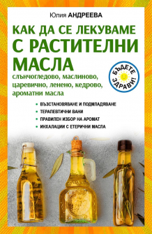 Как да се лекуваме с растителни масла -  слънчогледово, маслиново, царевично, ленено, кедрово, ароматни масла