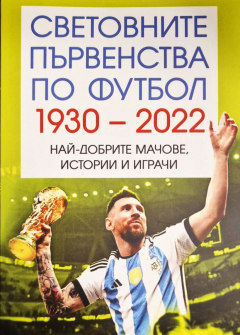 Световните първенства по футбол (1930 - 2022). Най-добрите мачове, истории и играчи