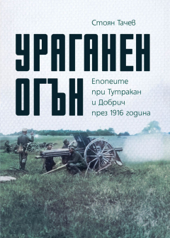 Ураганен огън. Епопеите при Тутракан и Добрич през 1916 година