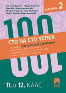 Сто на сто успех. Тестове по български език и литература за държавен зрелостен изпит с разяснения на отговорите в 11. и 12. клас - част 2 По учебната програма за 2024/2025 г.